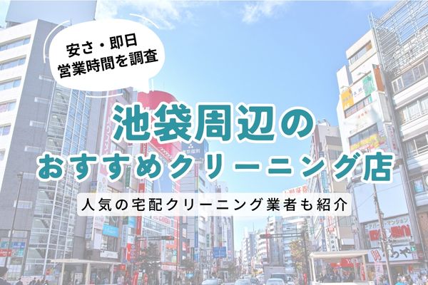 池袋周辺のおすすめクリーニング店一覧｜料金の安さ・即日仕上げ・営業時間を徹底比較